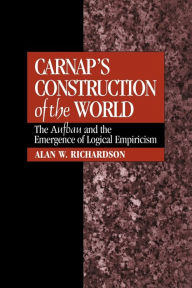 Title: Carnap's Construction of the World: The Aufbau and the Emergence of Logical Empiricism, Author: Alan W. Richardson