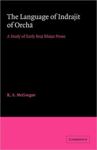 Title: The Language of Indrajit of Orcha: A Study of Early Braj Bhasa Prose, Author: R. S. McGregor