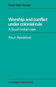 Title: Worship and Conflict under Colonial Rule: A South Indian Case, Author: Arjun Appadurai