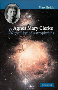 Title: Agnes Mary Clerke and the Rise of Astrophysics, Author: M. T. Brück