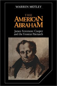 Title: The American Abraham: James Fenimore Cooper and the Frontier Patriarch, Author: Warren Motley