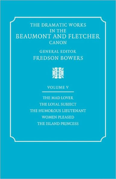 The Dramatic Works in the Beaumont and Fletcher Canon: Volume 5, The Mad Lover, The Loyal Subject, The Humorous Lieutenant, Women Pleased, The Island Princess
