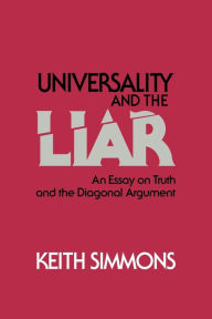 Title: Universality and the Liar: An Essay on Truth and the Diagonal Argument, Author: Keith Simmons