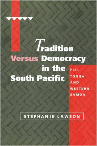 Title: Tradition versus Democracy in the South Pacific: Fiji, Tonga and Western Samoa, Author: Stephanie Lawson