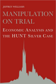 Title: Manipulation on Trial: Economic Analysis and the Hunt Silver Case, Author: Jeffrey C. Williams