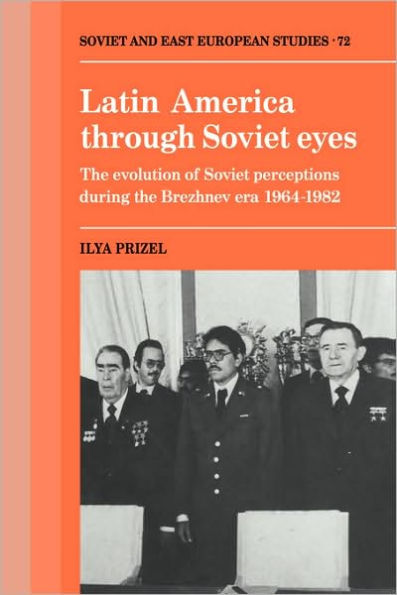 Latin America through Soviet Eyes: The Evolution of Soviet Perceptions during the Brezhnev Era 1964-1982