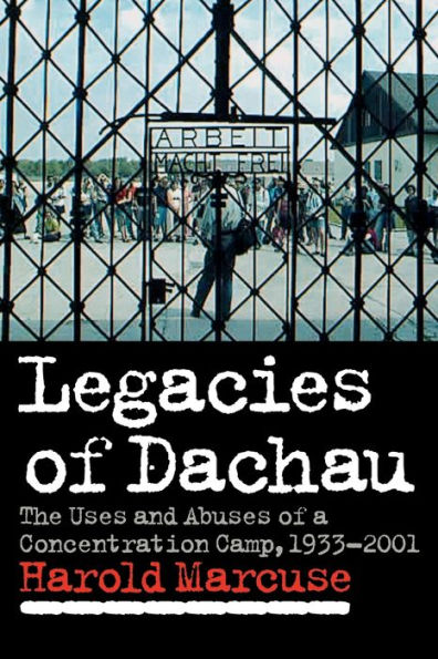 Legacies of Dachau: The Uses and Abuses of a Concentration Camp, 1933-2001