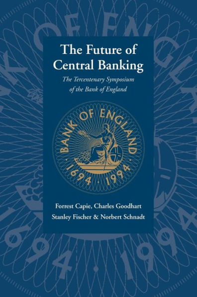 The Future of Central Banking: The Tercentenary Symposium of the Bank of England