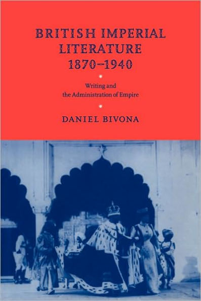 British Imperial Literature, 1870-1940: Writing and the Administration of Empire