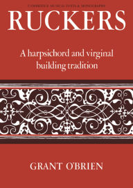 Title: Ruckers: A Harpsichord and Virginal Building Tradition, Author: Grant O'Brien