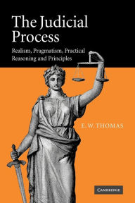 Title: The Judicial Process: Realism, Pragmatism, Practical Reasoning and Principles, Author: E. W. Thomas