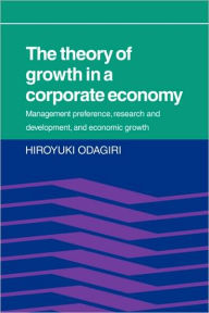 Title: The Theory of Growth in a Corporate Economy: Management, Preference, Research and Development, and Economic Growth, Author: Hiroyuki Odagiri