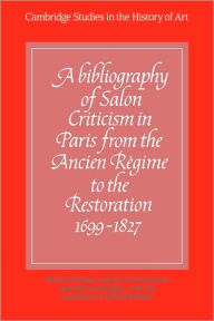 Title: A Bibliography of Salon Criticism in Paris from the Ancien Régime to the Restoration, 1699-1827: Volume 1, Author: Neil McWilliam