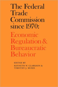 Title: The Federal Trade Commission since 1970: Economic Regulation and Bureaucratic Behavior, Author: Kenneth W. Clarkson