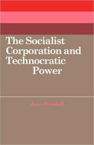 Title: The Socialist Corporation and Technocratic Power: The Polish United Workers' Party, Industrial Organisation and Workforce Control 1958-80, Author: Jean Woodall