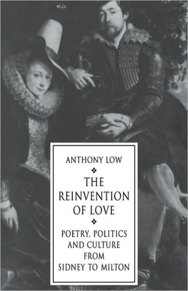 The Reinvention of Love: Poetry, Politics and Culture from Sidney to Milton