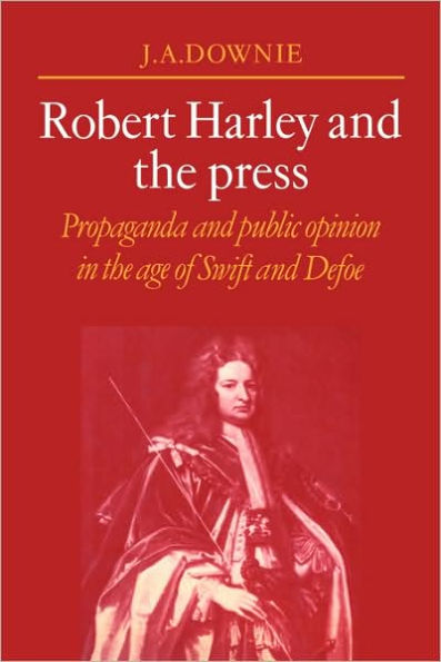 Robert Harley and the Press: Propaganda and Public Opinion in the Age of Swift and Defoe