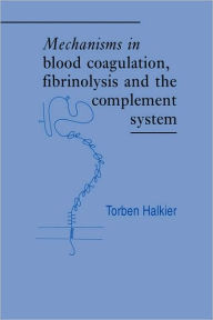 Title: Mechanisms in Blood Coagulation, Fibrinolysis and the Complement System, Author: Torben Halkier