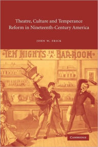 Title: Theatre, Culture and Temperance Reform in Nineteenth-Century America, Author: John W. Frick