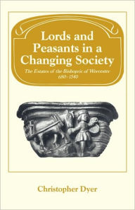 Title: Lords and Peasants in a Changing Society: The Estates of the Bishopric of Worcester, 680-1540, Author: Christopher Dyer