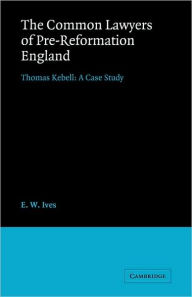 Title: The Common Lawyers of Pre-Reformation England: Thomas Kebell: A Case Study, Author: E. W. Ives