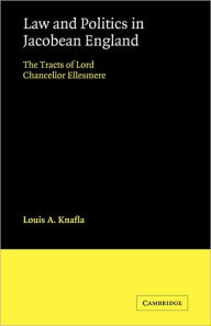 Title: Law and Politics in Jacobean England: The Tracts of Lord Chancellor Ellesmere, Author: Louis A. Knafla