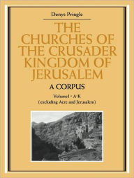 Title: The Churches of the Crusader Kingdom of Jerusalem: A Corpus: Volume 1, A-K (excluding Acre and Jerusalem), Author: Denys Pringle