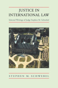 Title: Justice in International Law: Selected Writings, Author: Stephen M. Schwebel