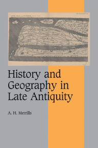 Title: History and Geography in Late Antiquity, Author: A. H. Merrills