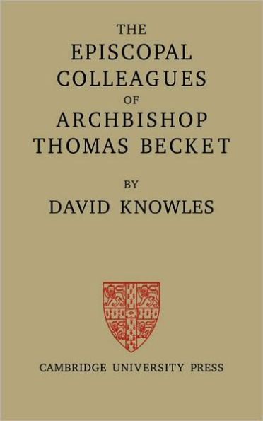 The Episcopal Colleagues of Archbishop Thomas Becket: Being the Ford Lectures delivered in the University of Oxford in Hilary Term 1949