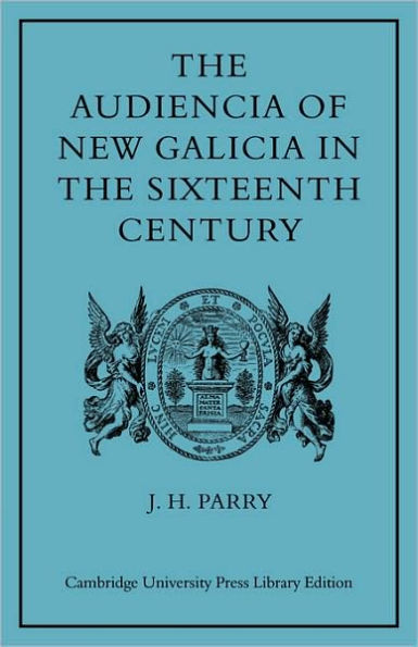 The Audiencia of New Galicia in the Sixteenth Century: A Study in Spanish Colonial Government