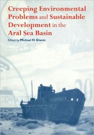 Title: Creeping Environmental Problems and Sustainable Development in the Aral Sea Basin, Author: Michael Glantz