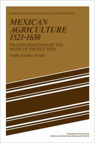 Title: Mexican Agriculture 1521-1630: Transformation of the Mode of Production, Author: Andre Gunder Frank