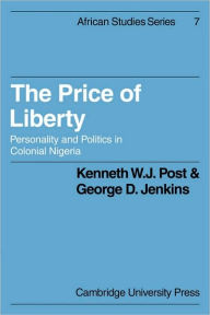 Title: The Price of Liberty: Personality and Politics in Colonial Nigeria, Author: Kenneth W. J. Post