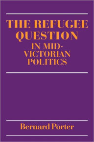 Title: The Refugee Question in mid-Victorian Politics, Author: Bernard Porter