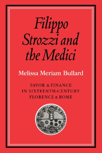 Filippo Strozzi and the Medici: Favor and Finance in Sixteenth-Century Florence and Rome