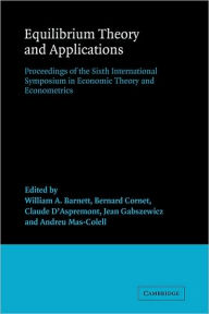 Title: Equilibrium Theory and Applications: Proceedings of the Sixth International Symposium in Economic Theory and Econometrics, Author: William A. Barnett