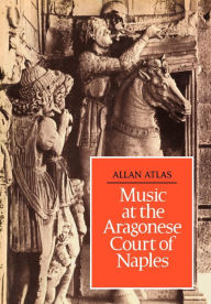 Title: Music at the Aragonese Court of Naples, Author: Allan W. Atlas