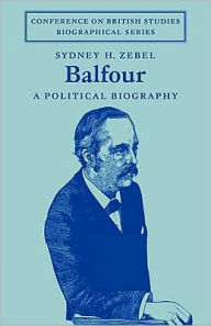 Title: Balfour: A Political Biography, Author: Sydney H. Zebel