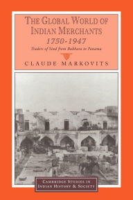 Title: The Global World of Indian Merchants, 1750-1947: Traders of Sind from Bukhara to Panama, Author: Claude Markovits