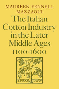 Title: The Italian Cotton Industry in the Later Middle Ages, 1100-1600, Author: Maureen Fennell Mazzaoui