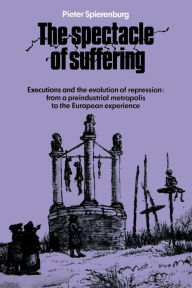 Title: The Spectacle of Suffering: Executions and the Evolution of Repression: From a Preindustrial metropolis to the European Experience, Author: Pieter Spierenburg