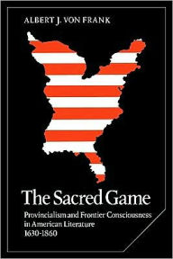 Title: The Sacred Game: Provincialism and Frontier Consciousness in American Literature, 1630-1860, Author: Albert J. von Frank