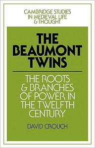 Title: The Beaumont Twins: The Roots and Branches of Power in the Twelfth Century, Author: David Crouch
