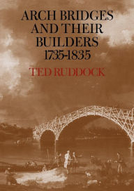 Title: Arch Bridges and their Builders 1735-1835, Author: Ted Ruddock