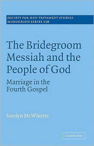 Title: The Bridegroom Messiah and the People of God: Marriage in the Fourth Gospel, Author: Jocelyn McWhirter