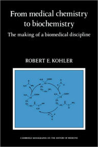 Title: From Medical Chemistry to Biochemistry: The Making of a Biomedical Discipline, Author: Robert E. Kohler