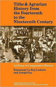 Title: Tithe and Agrarian History from the Fourteenth to the Nineteenth Century: An Essay in Comparative History, Author: Emmanuel le Roy Ladurie