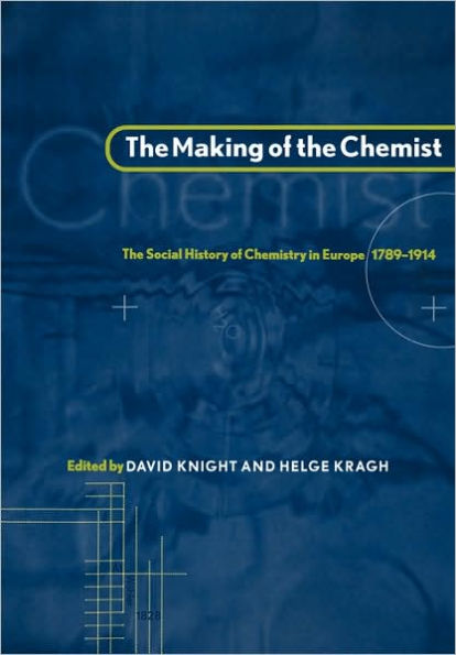 The Making of the Chemist: The Social History of Chemistry in Europe, 1789-1914