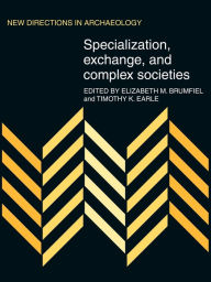 Title: Specialization, Exchange and Complex Societies, Author: Elizabeth M. Brumfiel